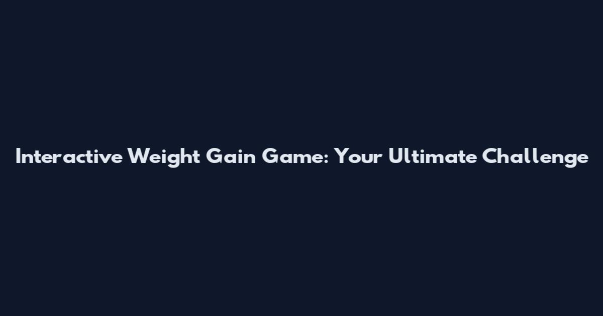 Interactive Weight Gain Game: Your Ultimate Challenge
