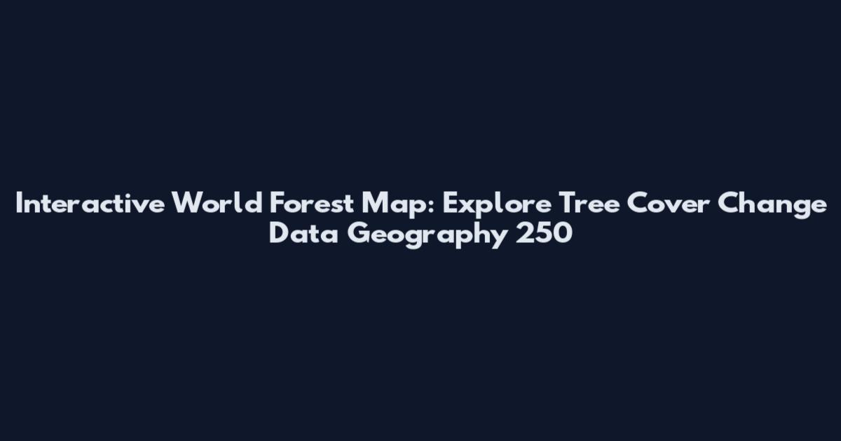 Interactive World Forest Map: Explore Tree Cover Change Data Geography 250