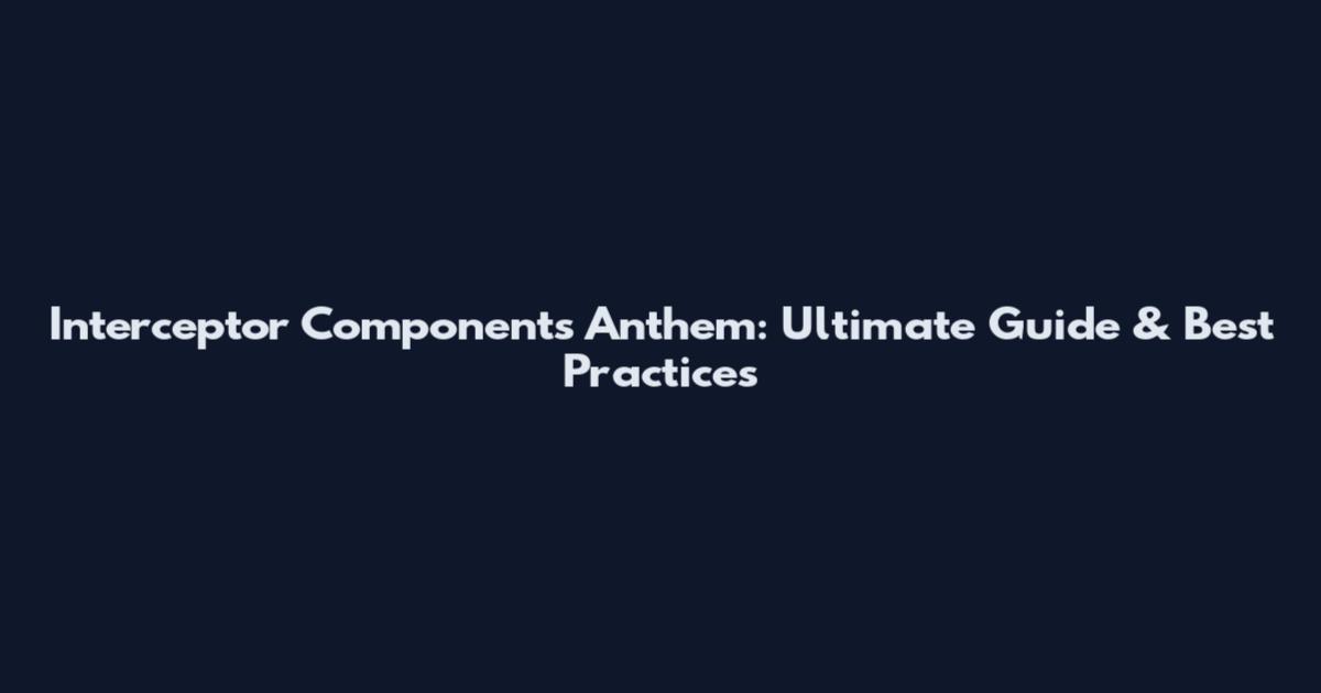 Interceptor Components Anthem: Ultimate Guide & Best Practices