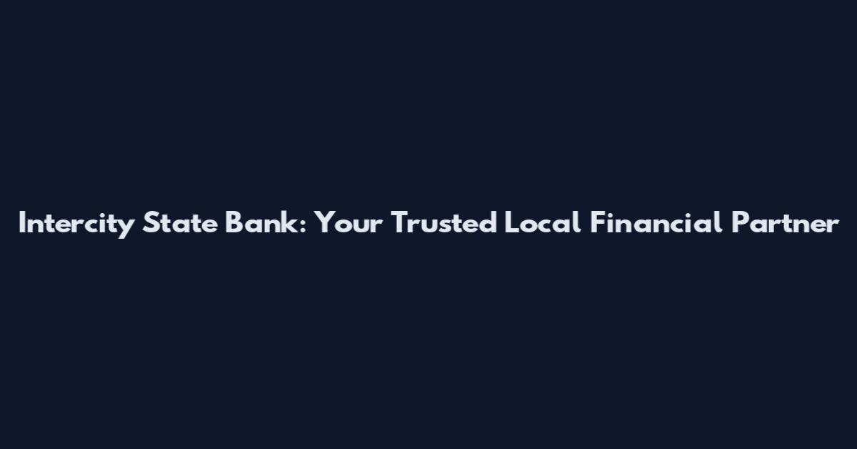 Intercity State Bank: Your Trusted Local Financial Partner