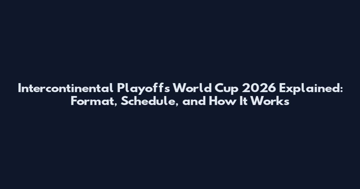 Intercontinental Playoffs World Cup 2026 Explained: Format, Schedule, and How It Works