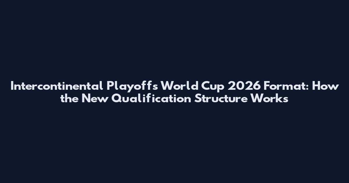 Intercontinental Playoffs World Cup 2026 Format: How the New Qualification Structure Works
