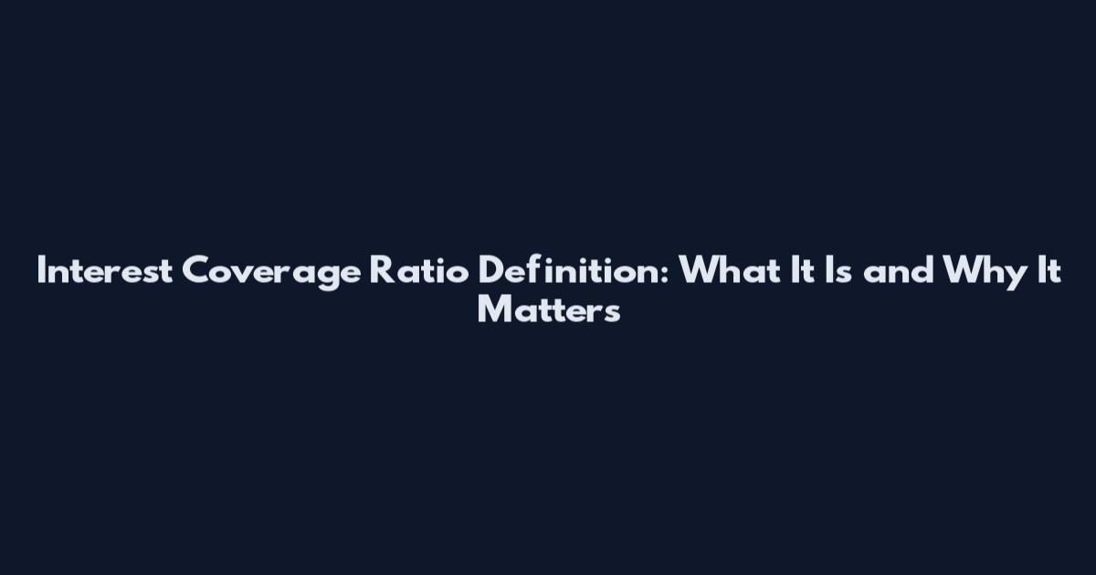 Interest Coverage Ratio Definition: What It Is and Why It Matters