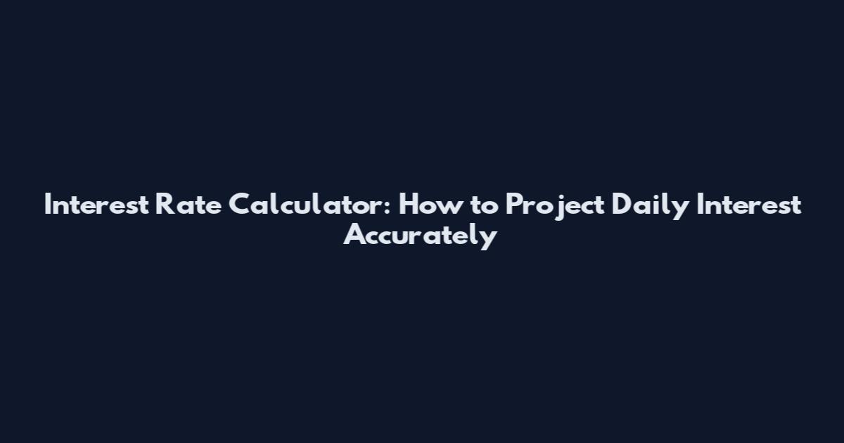 Interest Rate Calculator: How to Project Daily Interest Accurately