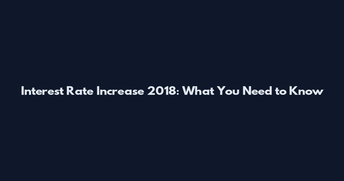 Interest Rate Increase 2018: What You Need to Know