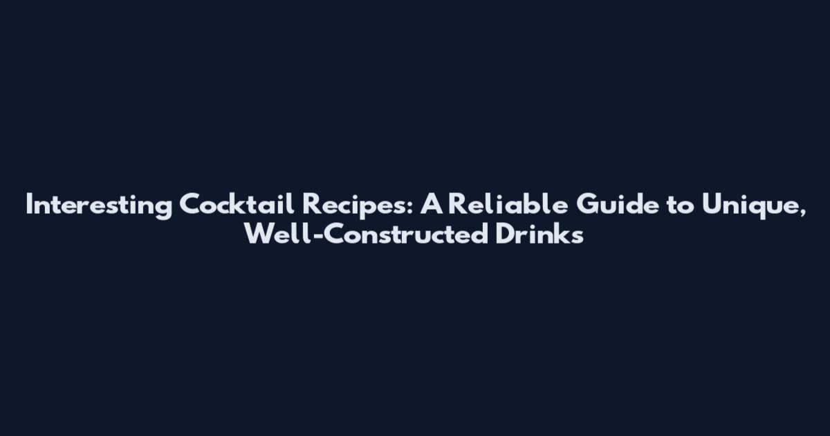 Interesting Cocktail Recipes: A Reliable Guide to Unique, Well-Constructed Drinks