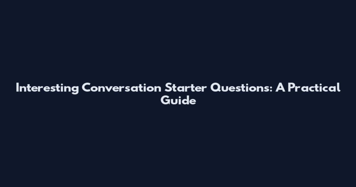 Interesting Conversation Starter Questions: A Practical Guide