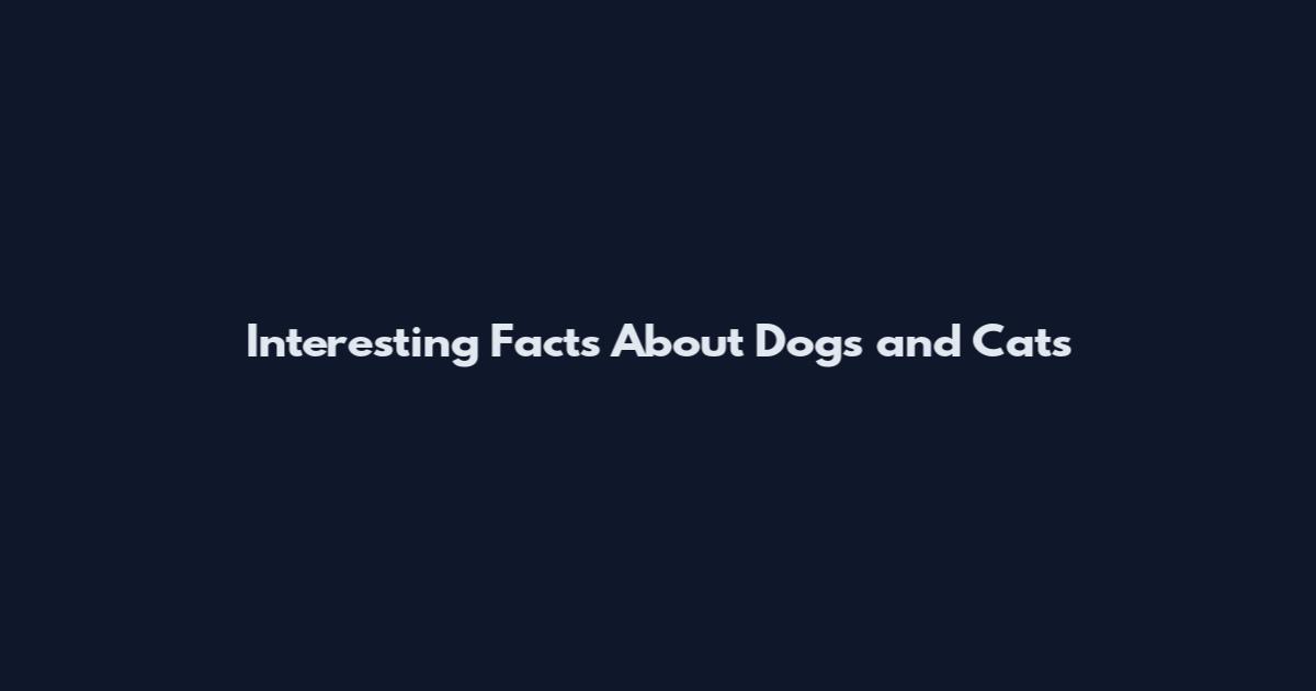 Interesting Facts About Dogs and Cats