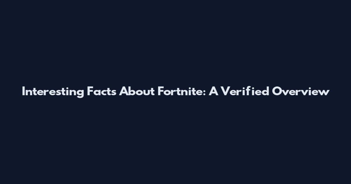 Interesting Facts About Fortnite: A Verified Overview