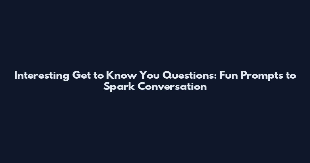 Interesting Get to Know You Questions: Fun Prompts to Spark Conversation