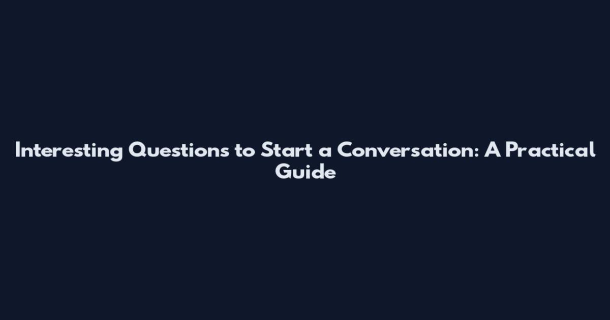Interesting Questions to Start a Conversation: A Practical Guide