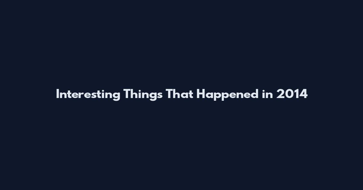 Interesting Things That Happened in 2014