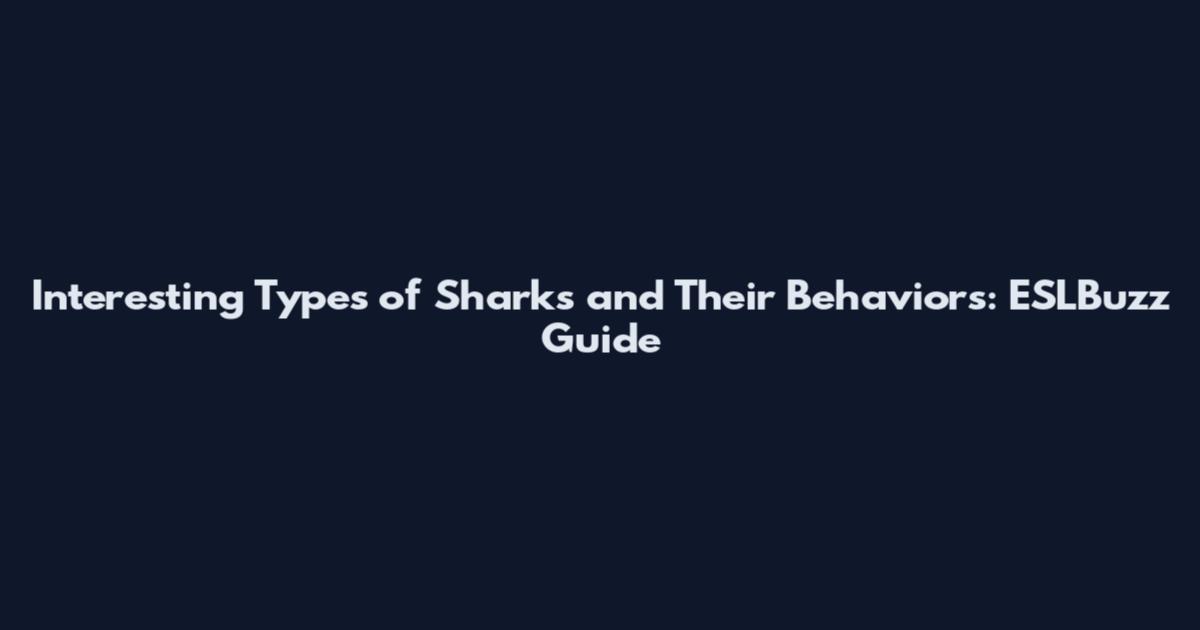 Interesting Types of Sharks and Their Behaviors: ESLBuzz Guide