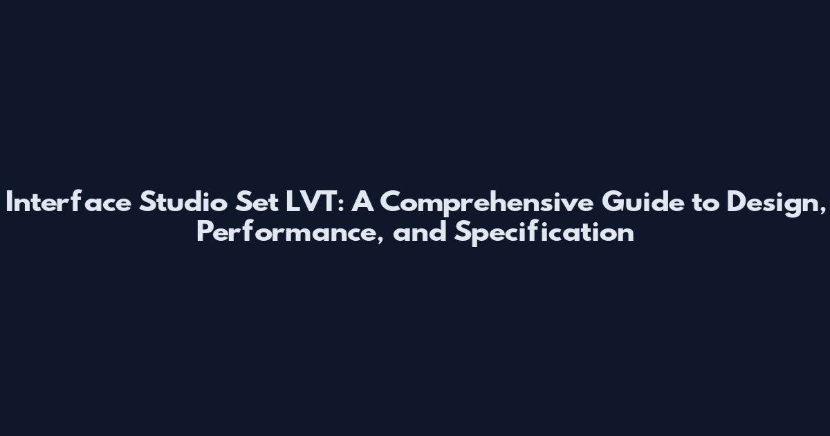 Interface Studio Set LVT: A Comprehensive Guide to Design, Performance, and Specification