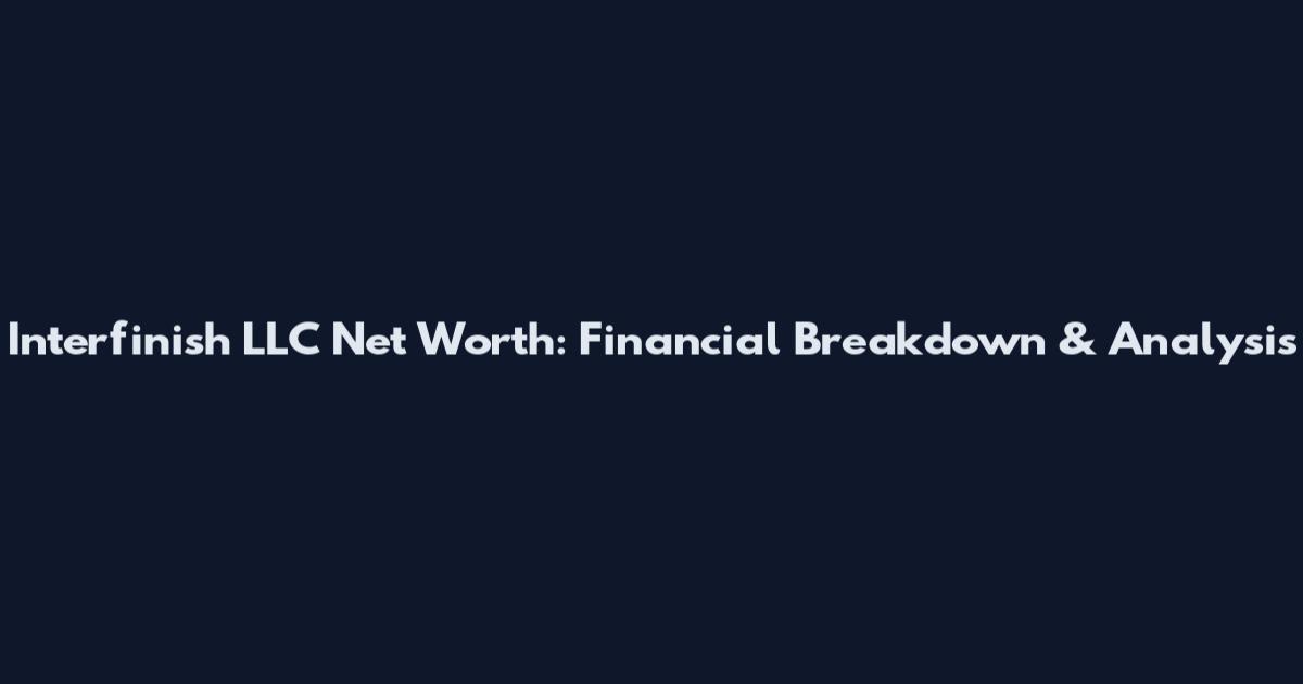 Interfinish LLC Net Worth: Financial Breakdown & Analysis