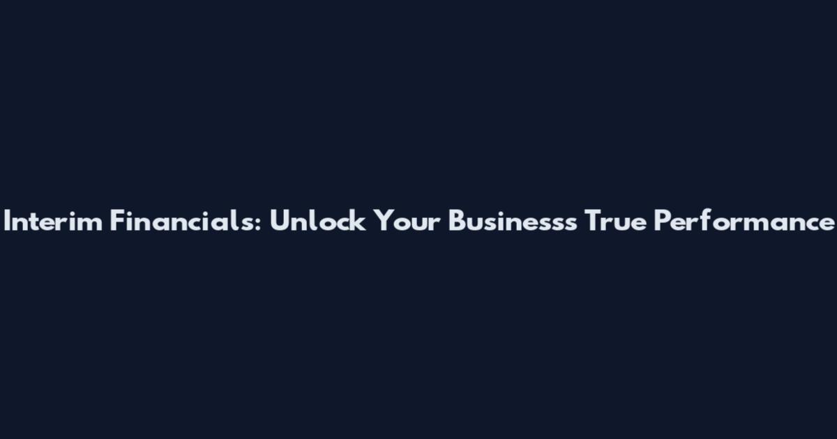 Interim Financials: Unlock Your Business's True Performance