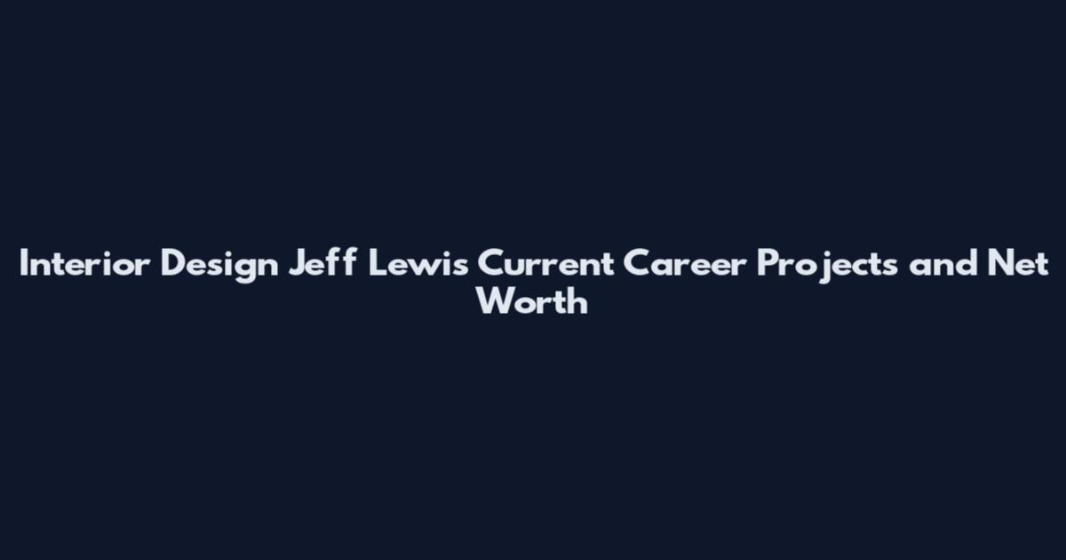 Interior Design Jeff Lewis Current Career Projects and Net Worth