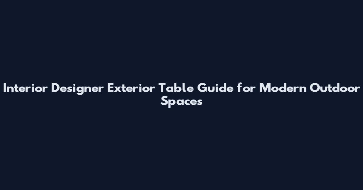 Interior Designer Exterior Table Guide for Modern Outdoor Spaces