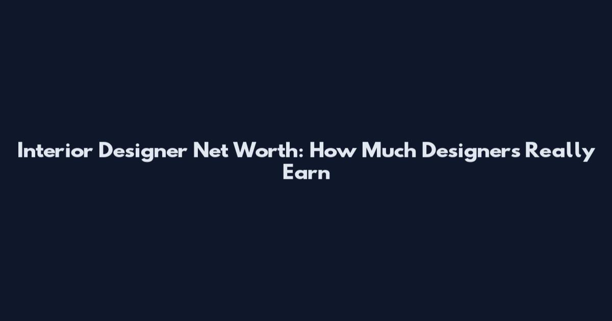 Interior Designer Net Worth: How Much Designers Really Earn