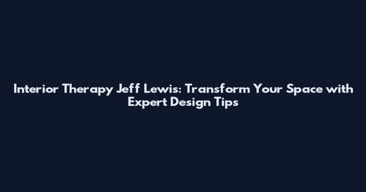 Interior Therapy Jeff Lewis: Transform Your Space with Expert Design Tips
