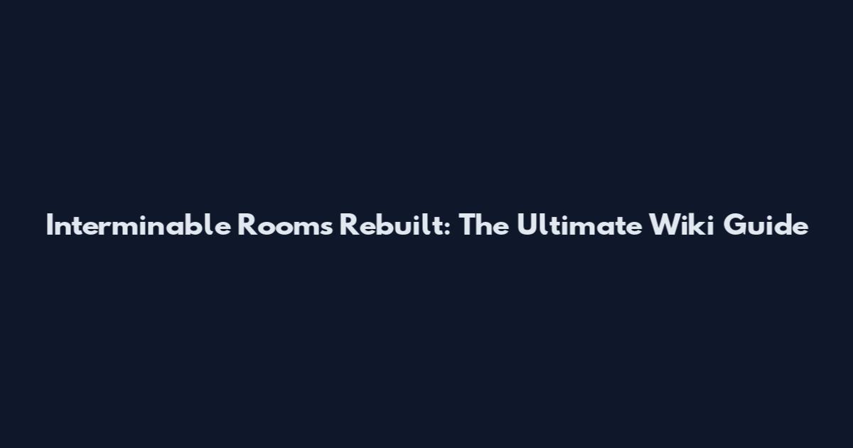 Interminable Rooms Rebuilt: The Ultimate Wiki Guide
