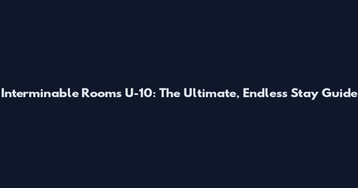 Interminable Rooms U-10: The Ultimate, Endless Stay Guide