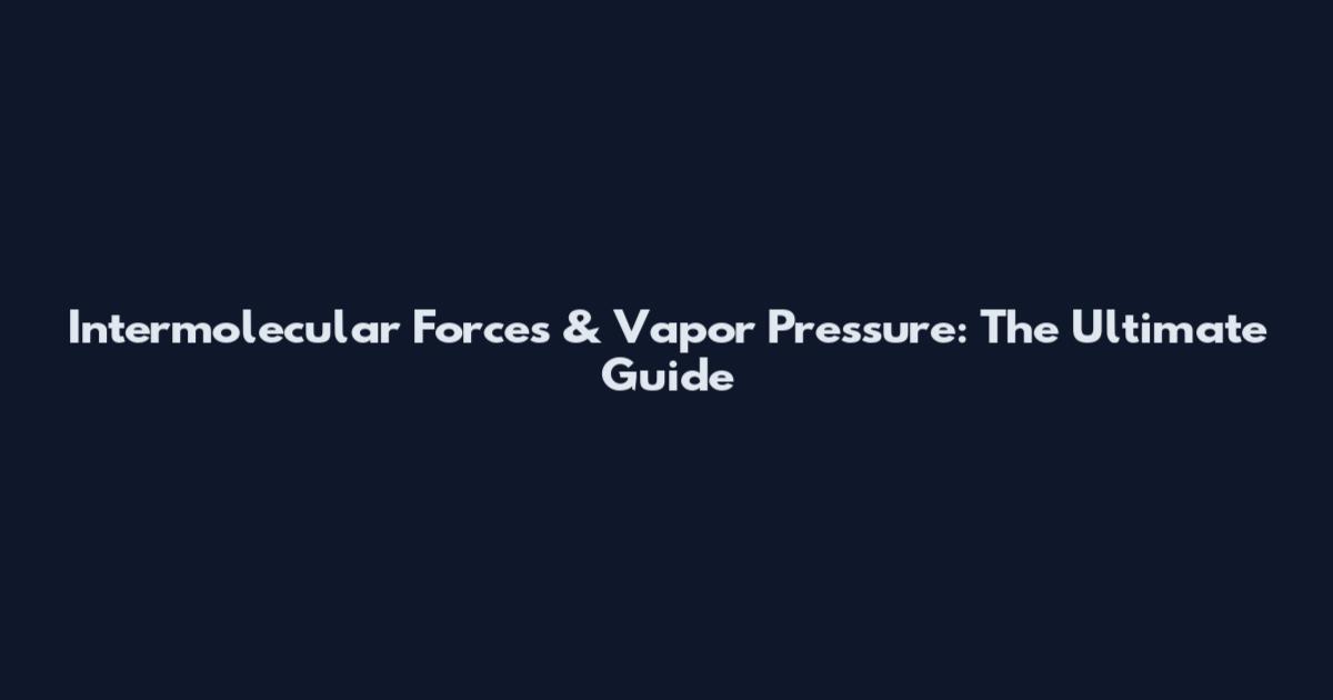 Intermolecular Forces & Vapor Pressure: The Ultimate Guide
