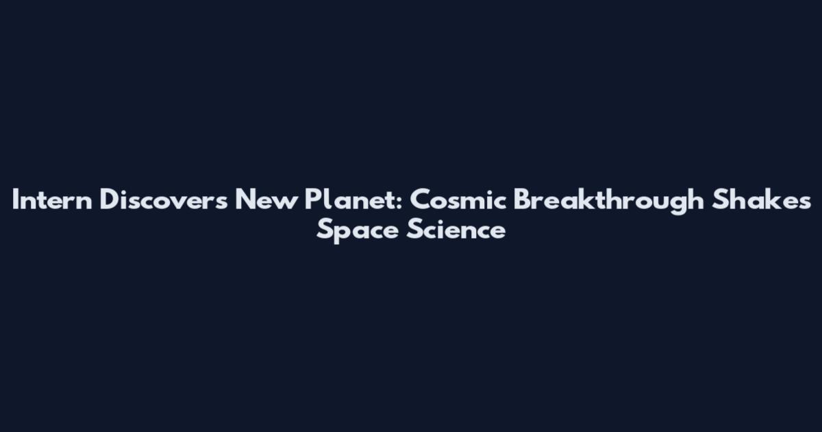 Intern Discovers New Planet: Cosmic Breakthrough Shakes Space Science