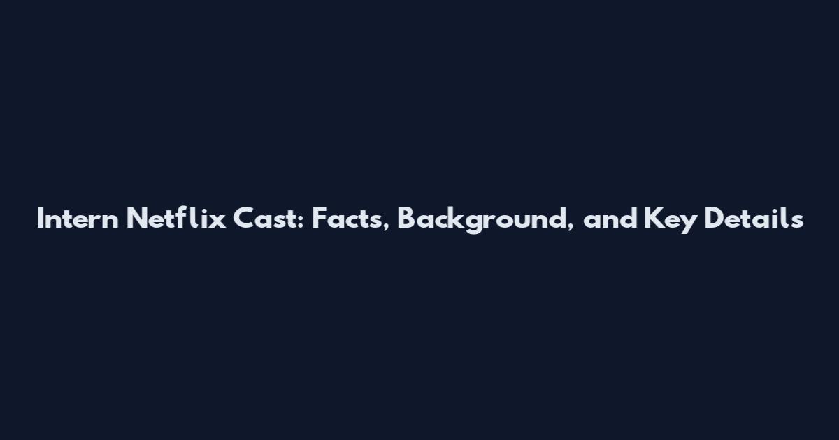 Intern Netflix Cast: Facts, Background, and Key Details