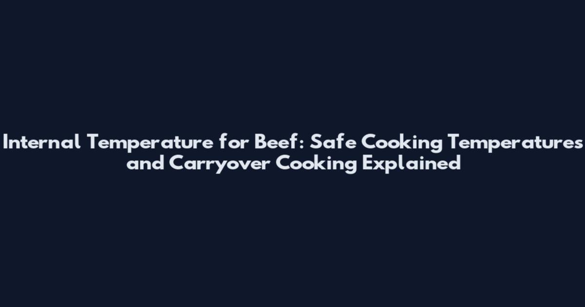 Internal Temperature for Beef: Safe Cooking Temperatures and Carryover Cooking Explained