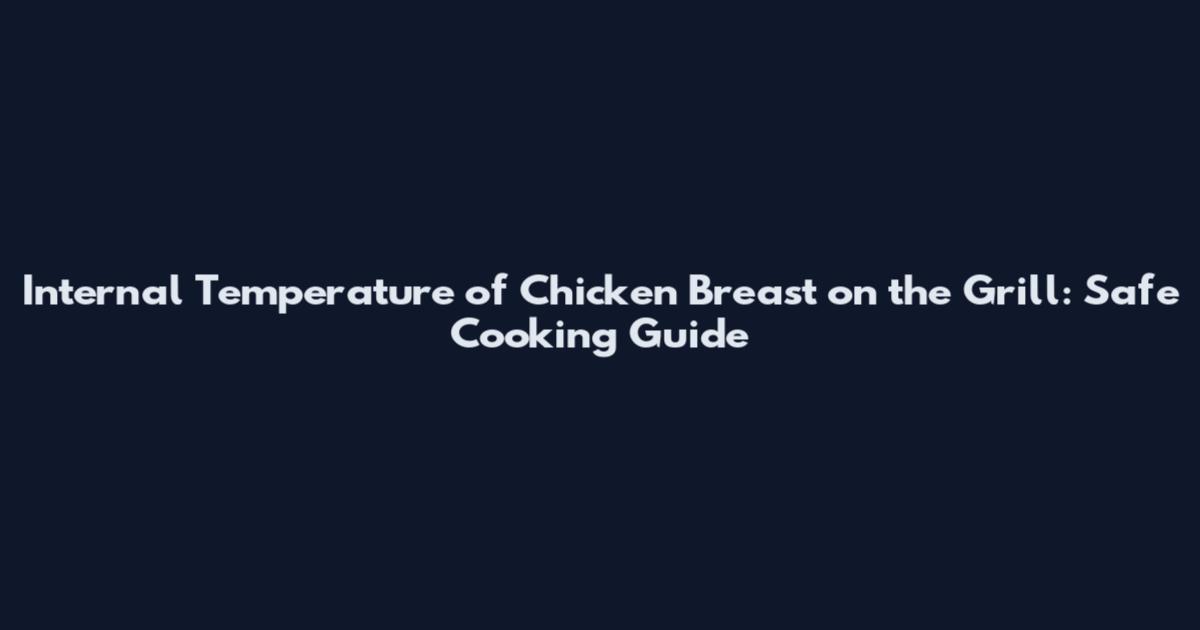 Internal Temperature of Chicken Breast on the Grill: Safe Cooking Guide