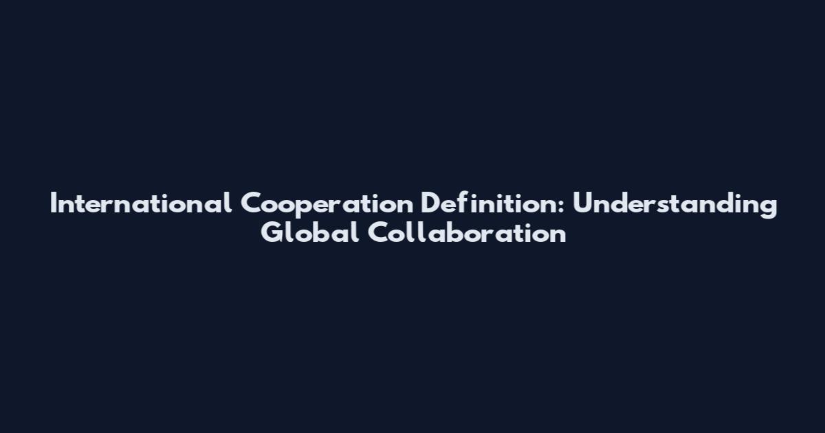 International Cooperation Definition: Understanding Global Collaboration