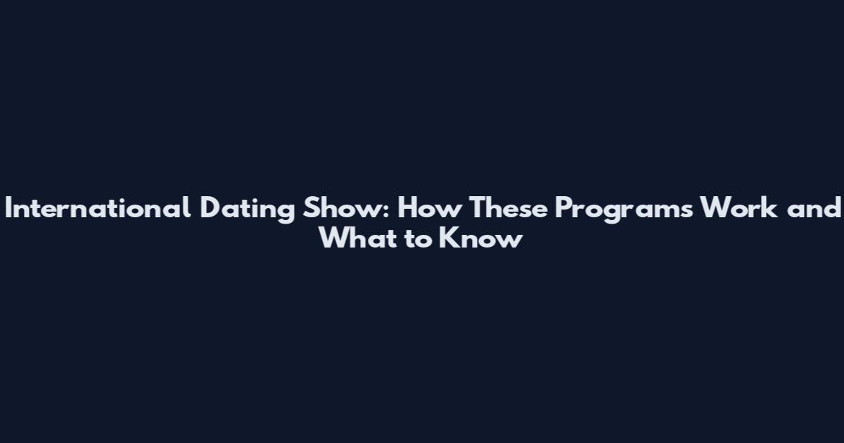 International Dating Show: How These Programs Work and What to Know
