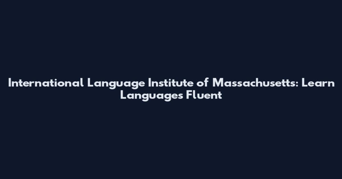 International Language Institute of Massachusetts: Learn Languages Fluent