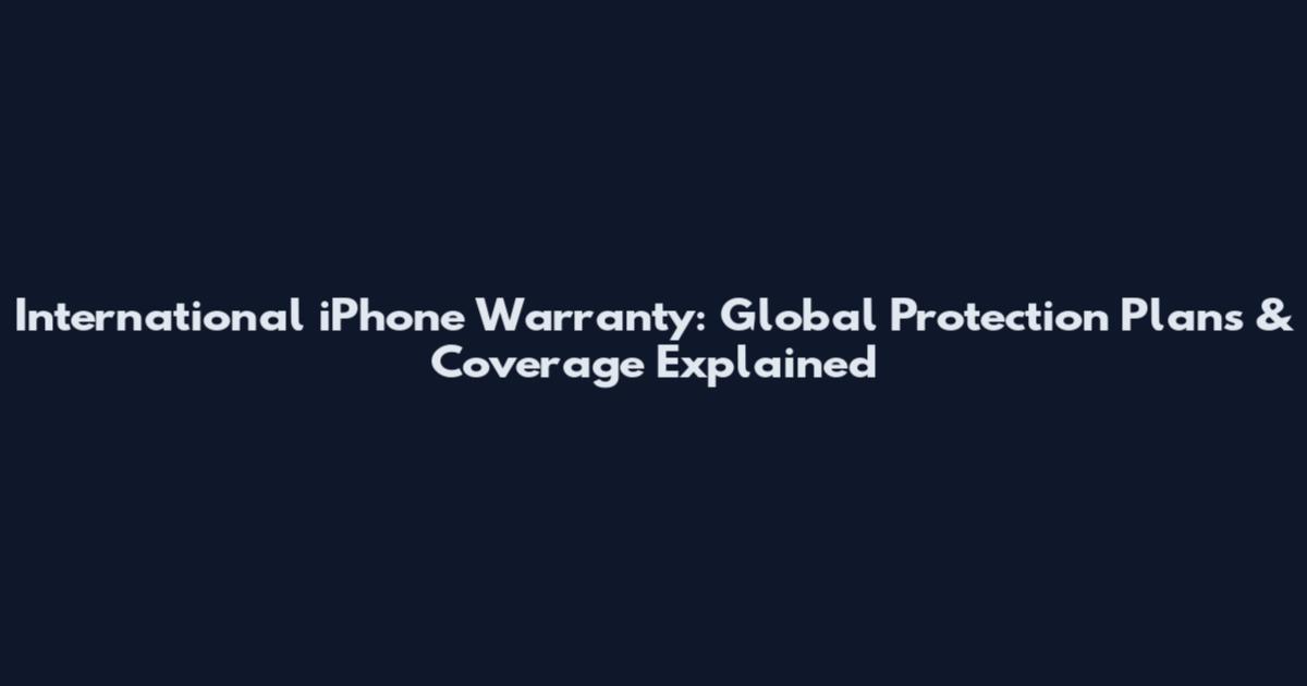 International iPhone Warranty: Global Protection Plans & Coverage Explained