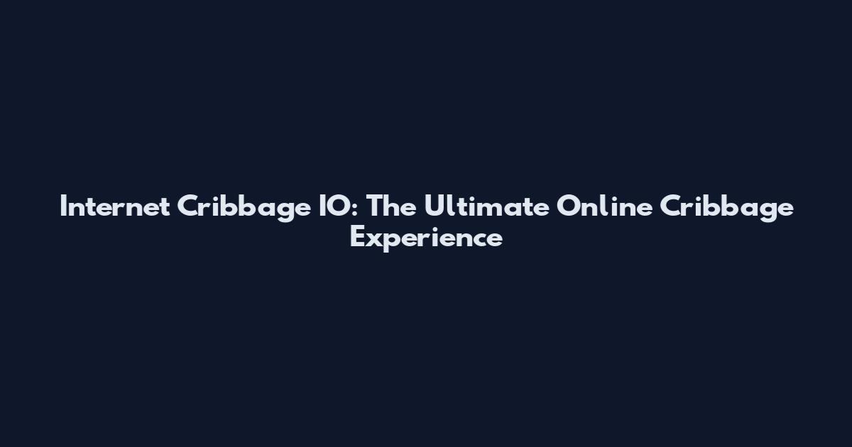 Internet Cribbage IO: The Ultimate Online Cribbage Experience