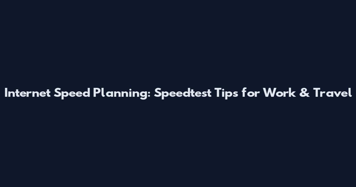 Internet Speed Planning: Speedtest Tips for Work & Travel