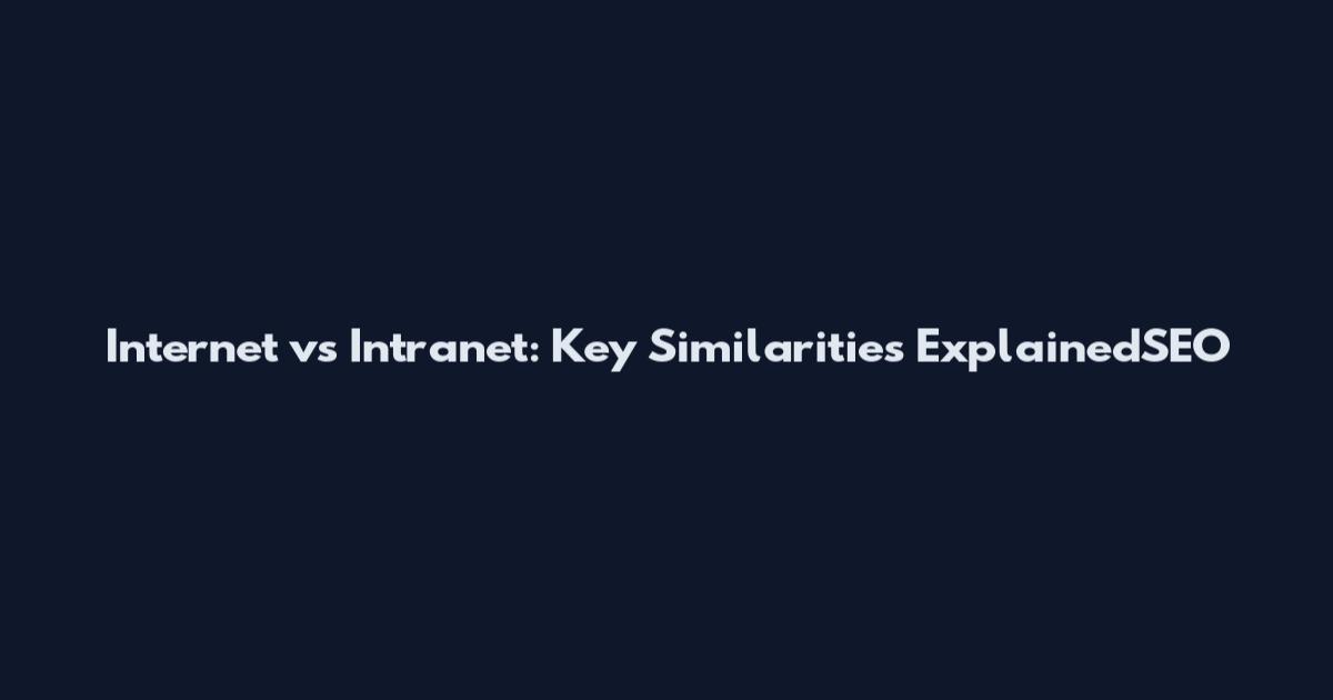 Internet vs Intranet: Key Similarities ExplainedSEO