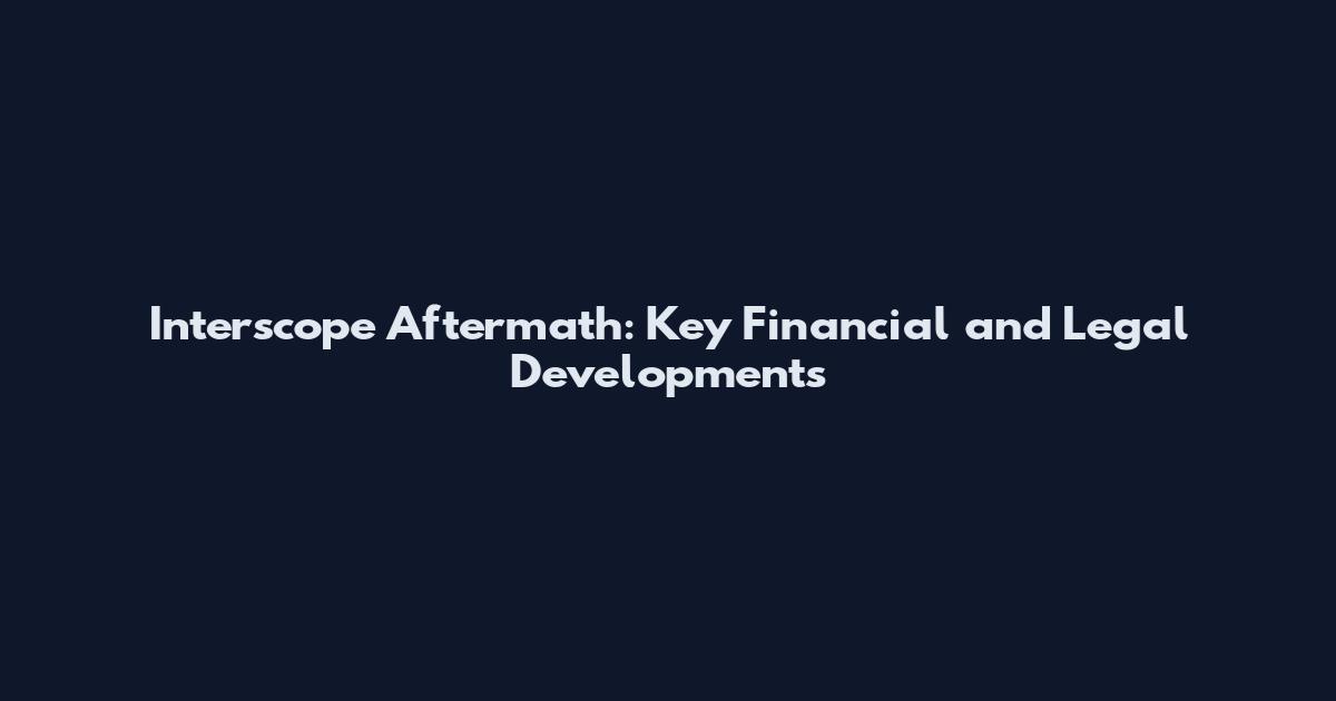 Interscope Aftermath: Key Financial and Legal Developments