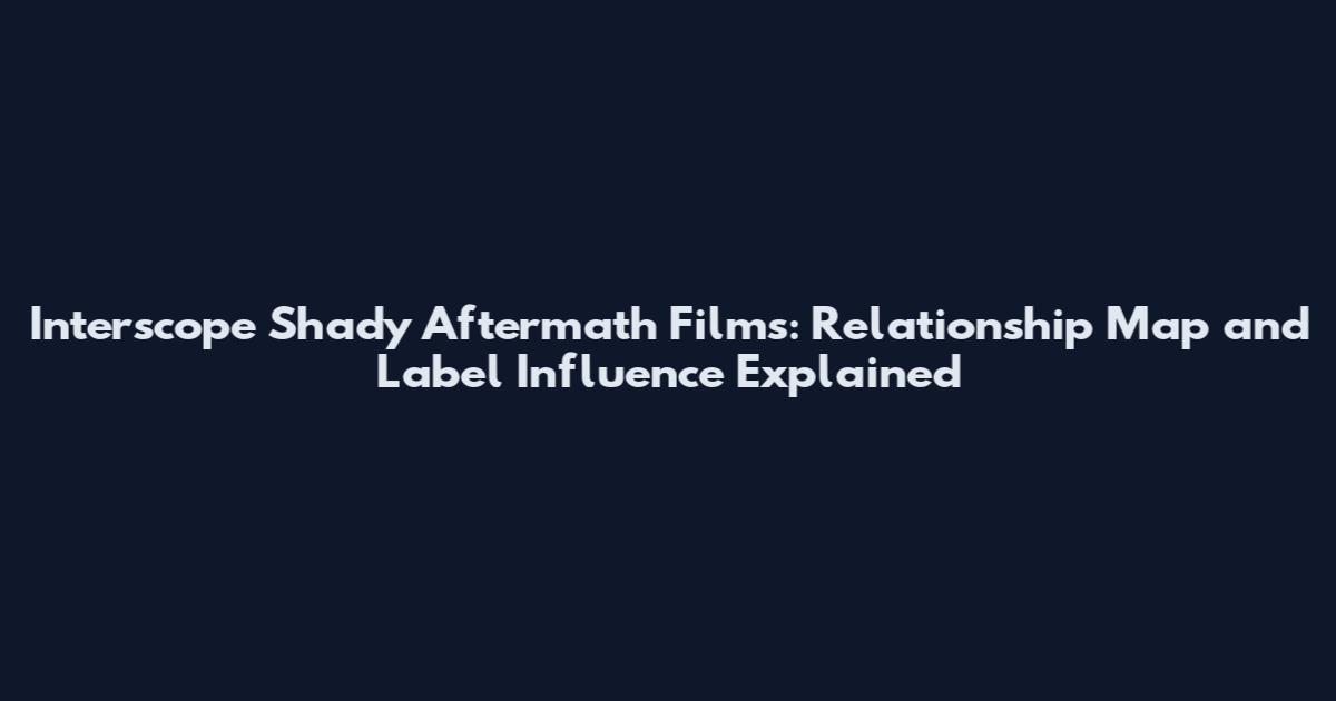 Interscope Shady Aftermath Films: Relationship Map and Label Influence Explained