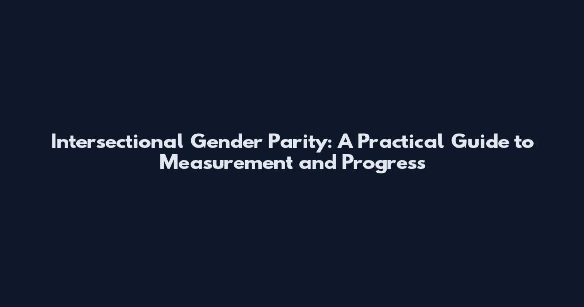 Intersectional Gender Parity: A Practical Guide to Measurement and Progress