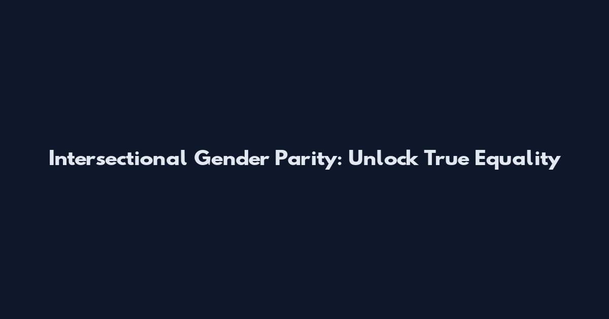 Intersectional Gender Parity: Unlock True Equality
