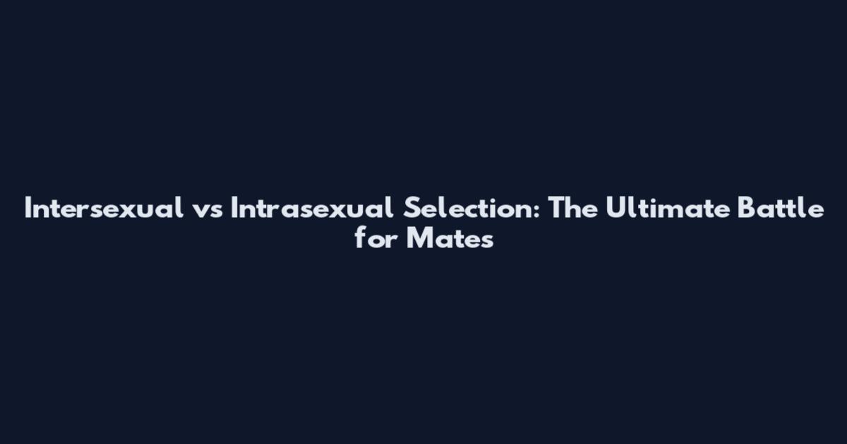 Intersexual vs Intrasexual Selection: The Ultimate Battle for Mates
