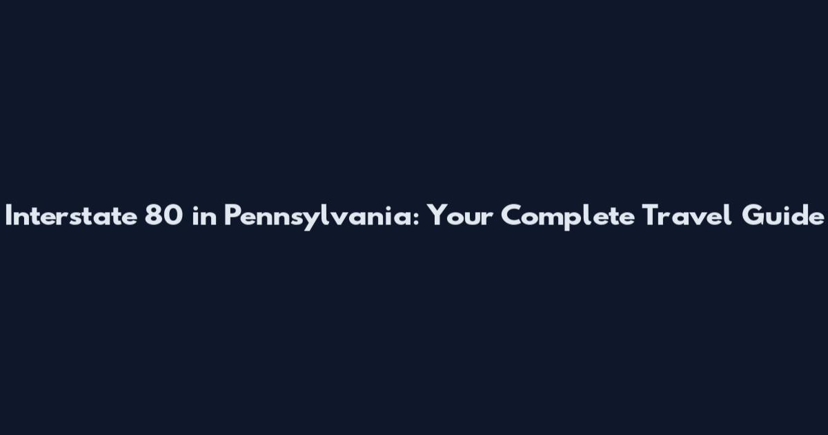 Interstate 80 in Pennsylvania: Your Complete Travel Guide