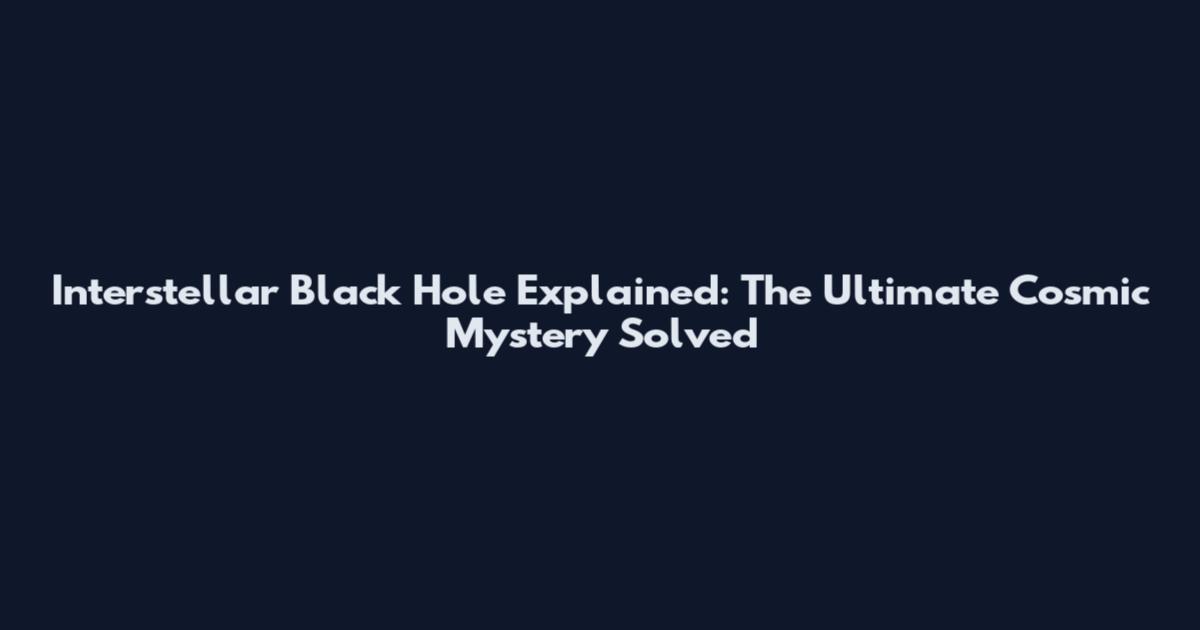 Interstellar Black Hole Explained: The Ultimate Cosmic Mystery Solved