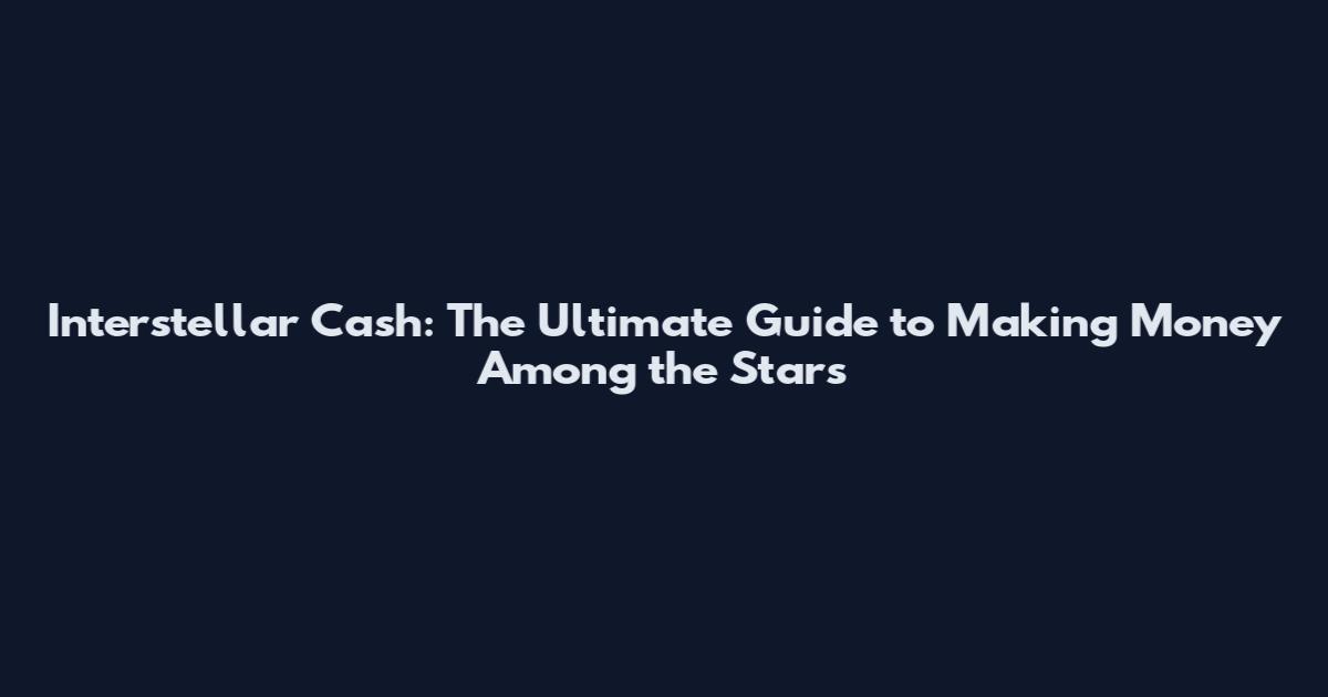 Interstellar Cash: The Ultimate Guide to Making Money Among the Stars