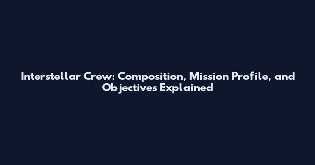 Interstellar Crew: Composition, Mission Profile, and Objectives Explained