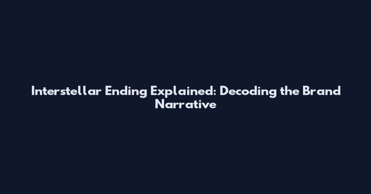 Interstellar Ending Explained: Decoding the Brand Narrative