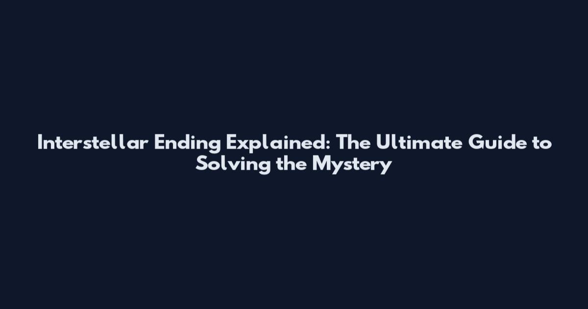Interstellar Ending Explained: The Ultimate Guide to Solving the Mystery