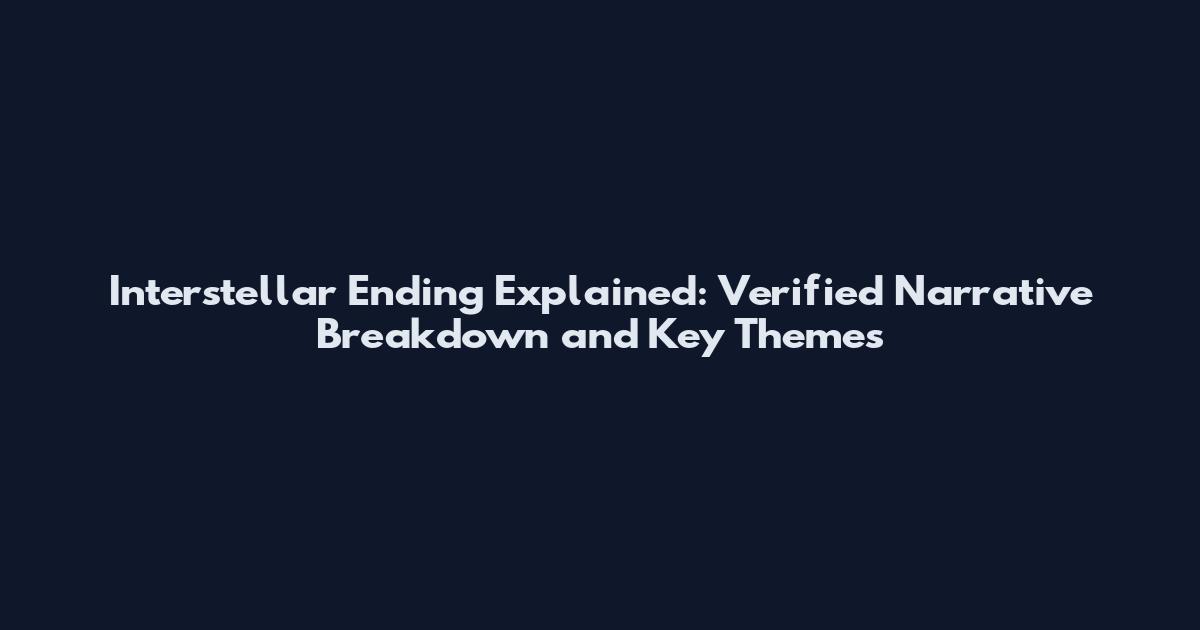 Interstellar Ending Explained: Verified Narrative Breakdown and Key Themes
